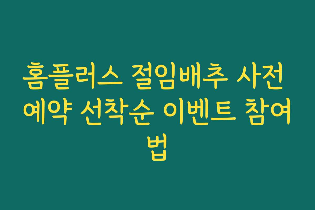 홈플러스 절임배추 사전 예약 선착순 이벤트 참여법