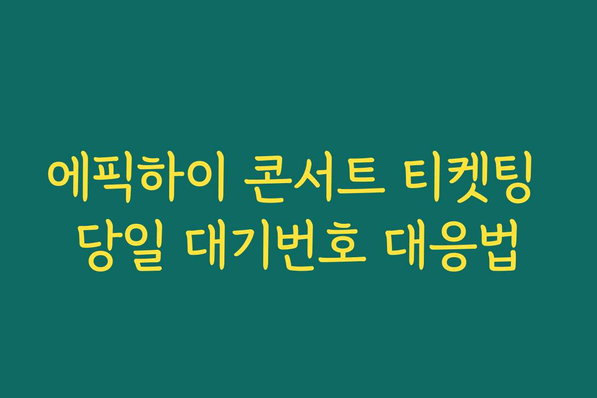에픽하이 콘서트 티켓팅 당일 대기번호 대응법