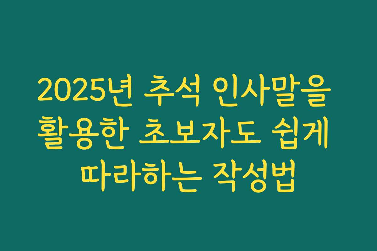2025년 추석 인사말을 활용한 초보자도 쉽게 따라하는 작성법 2025년 추석 인사말을 활용한 초보자도 쉽게 따라하는 작성법
