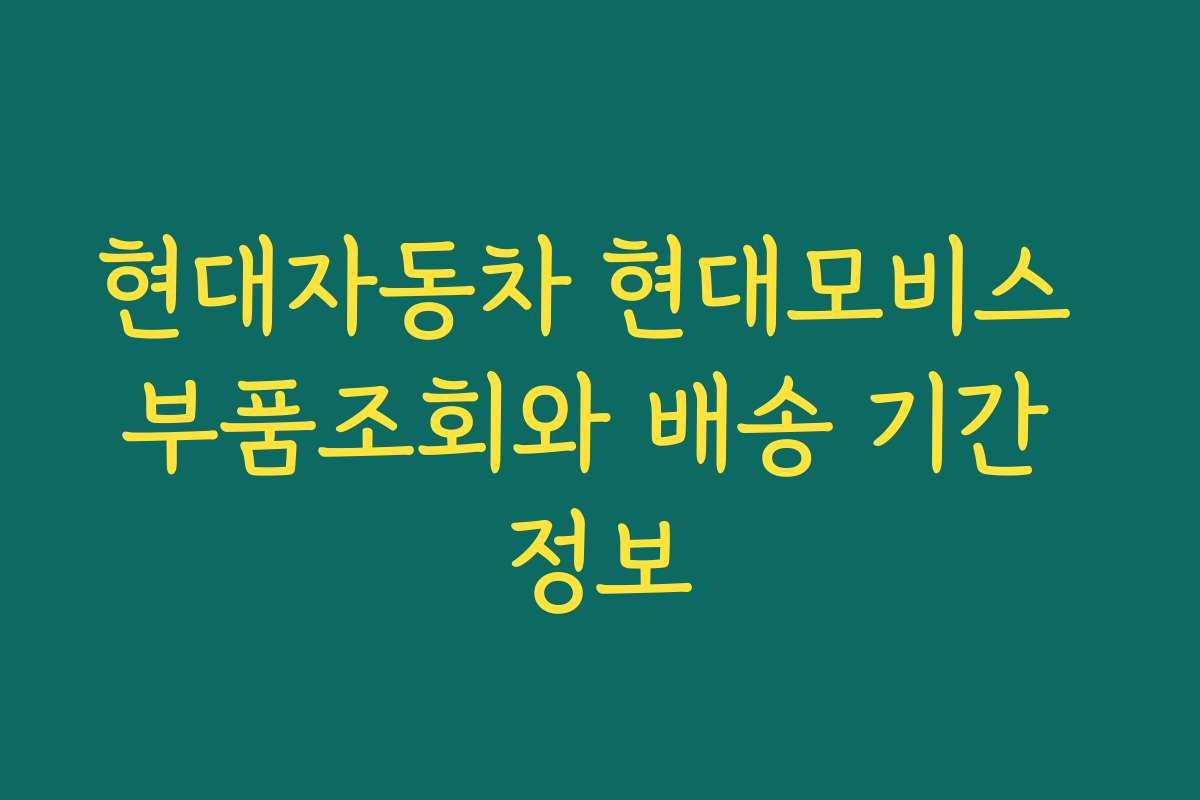 현대자동차 현대모비스 부품조회와 배송 기간 정보