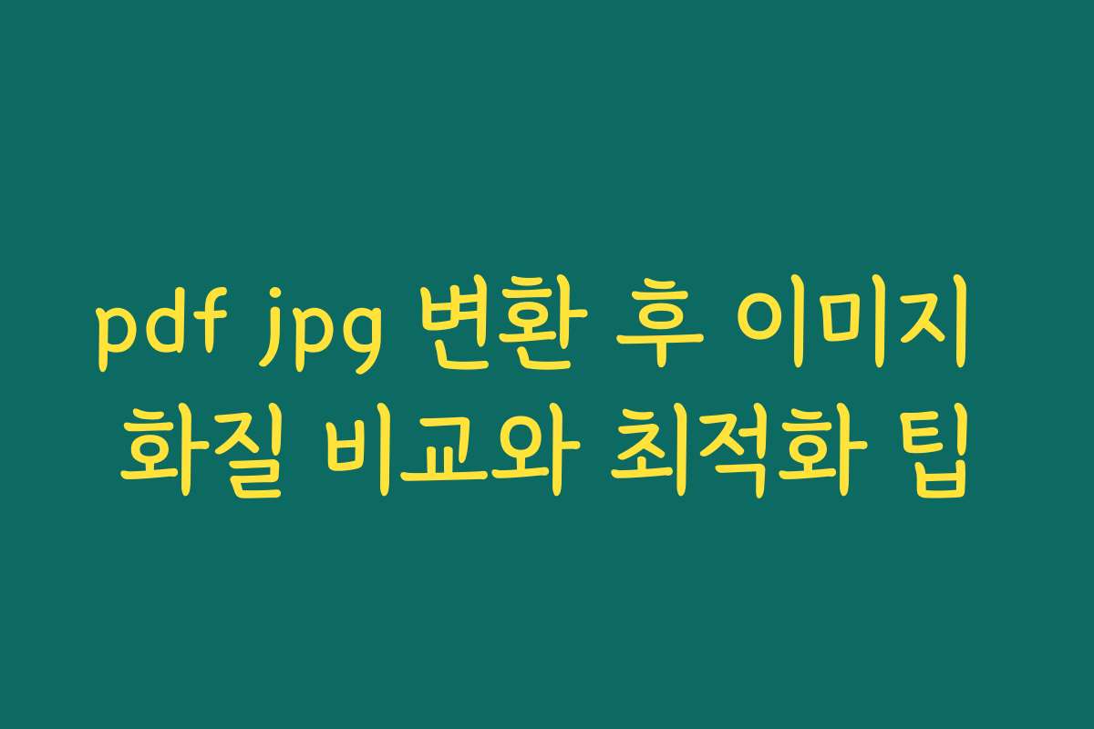 pdf jpg 변환 후 이미지 화질 비교와 최적화 팁
