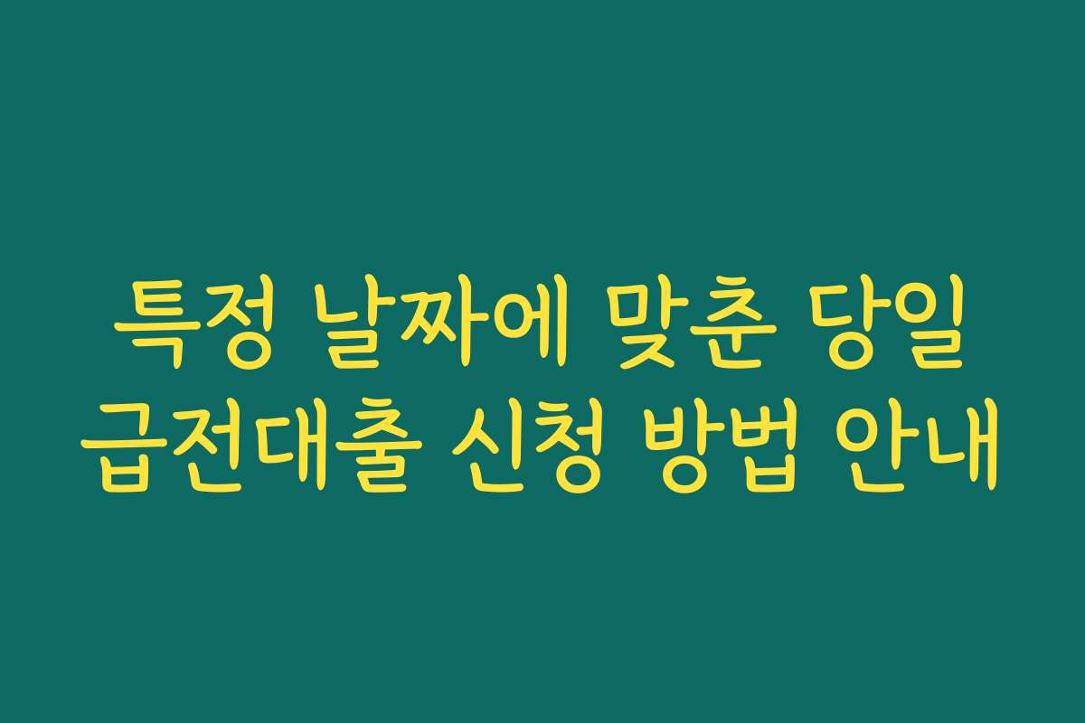 특정 날짜에 맞춘 당일급전대출 신청 방법 안내