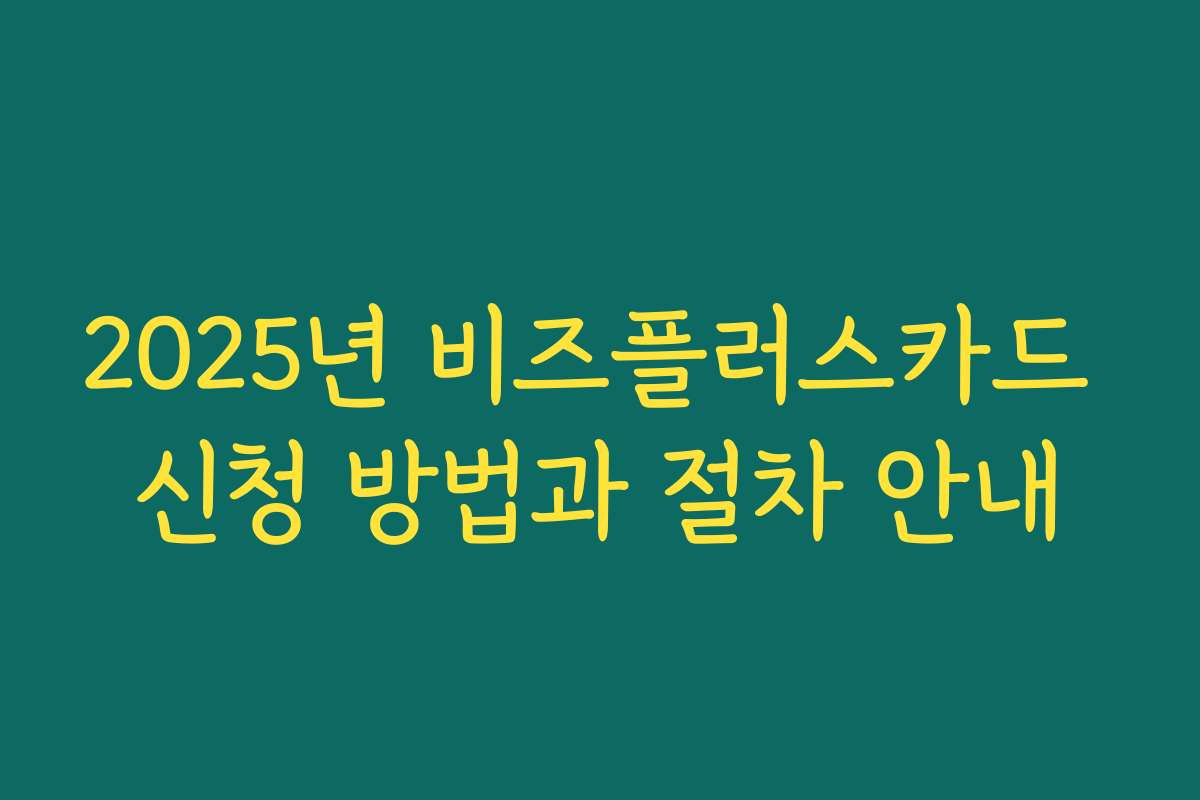 2025년 비즈플러스카드 신청 방법과 절차 안내