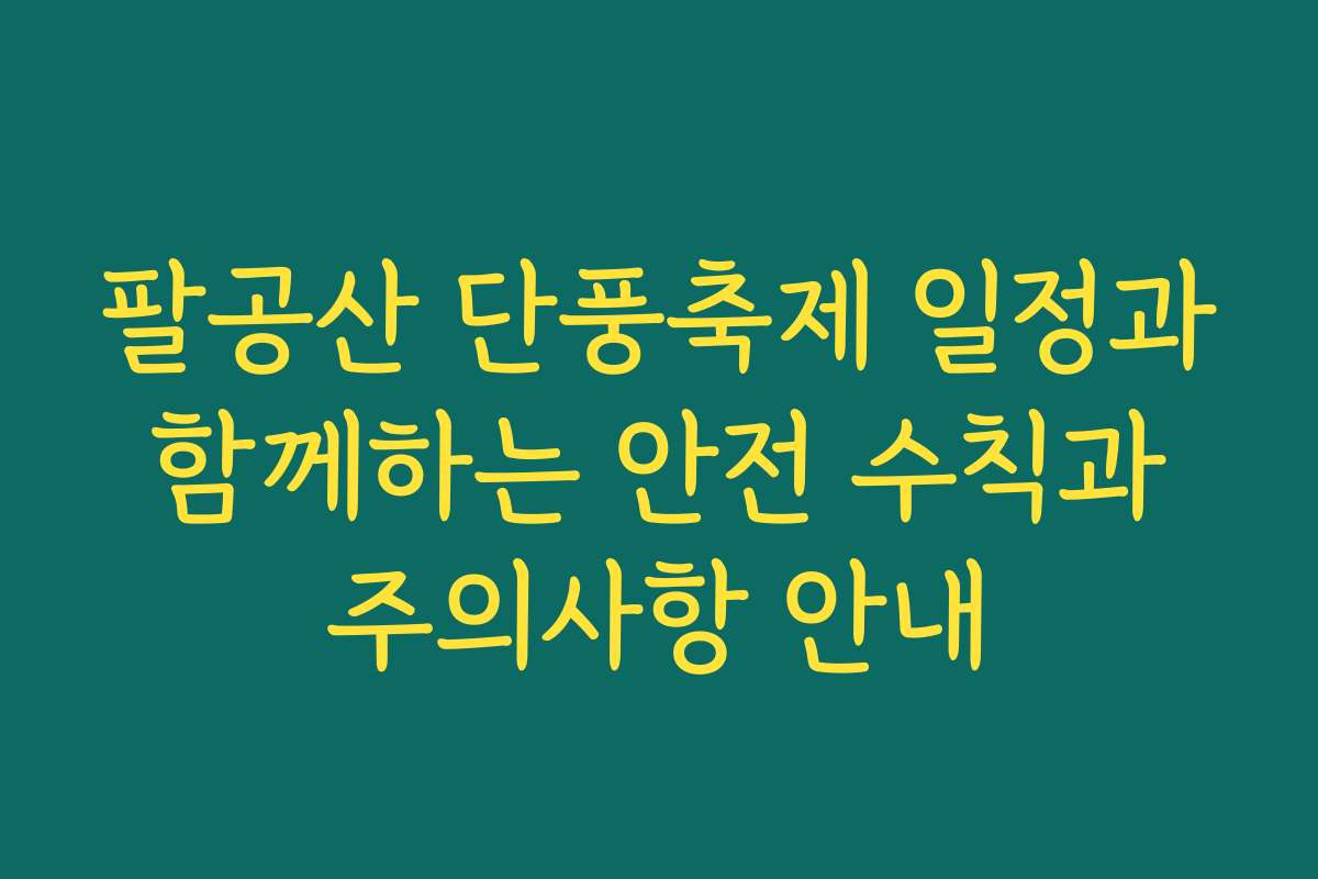 팔공산 단풍축제 일정과 함께하는 안전 수칙과 주의사항 안내 팔공산 단풍축제 일정과 함께하는 안전 수칙과 주의사항 안내