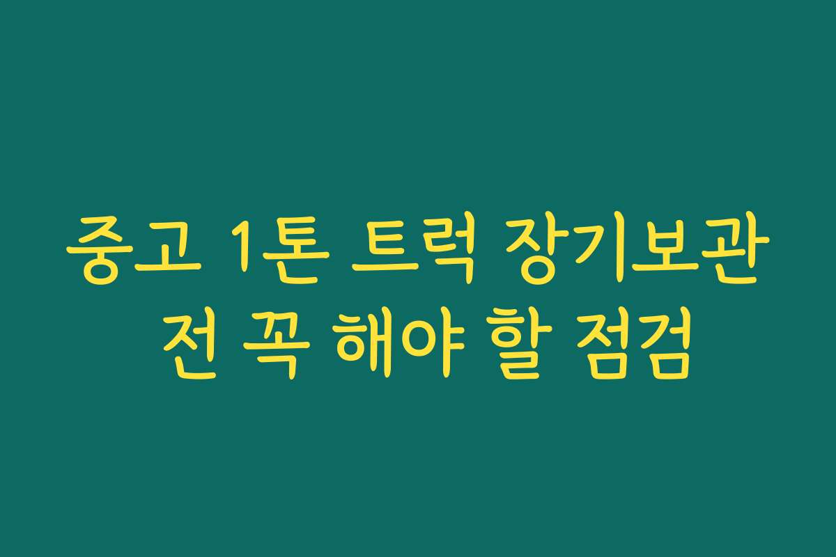 중고 1톤 트럭 장기보관 전 꼭 해야 할 점검