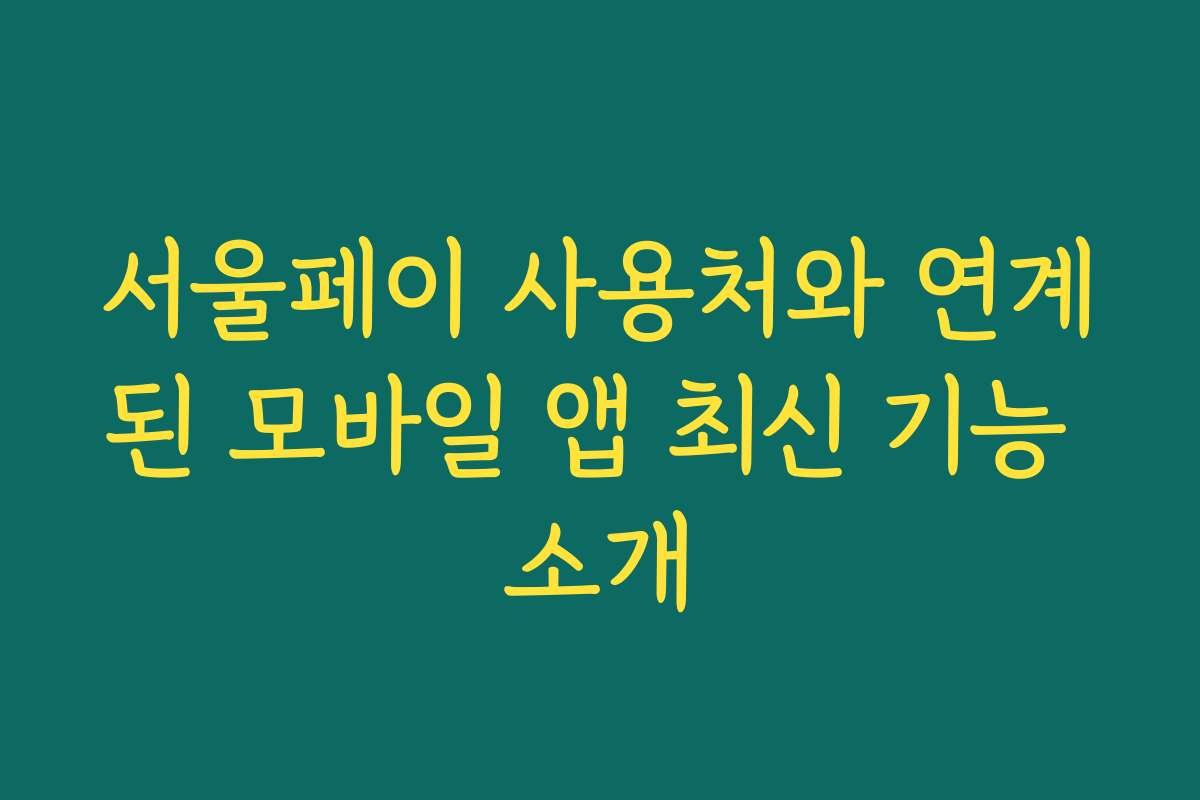 서울페이 사용처와 연계된 모바일 앱 최신 기능 소개