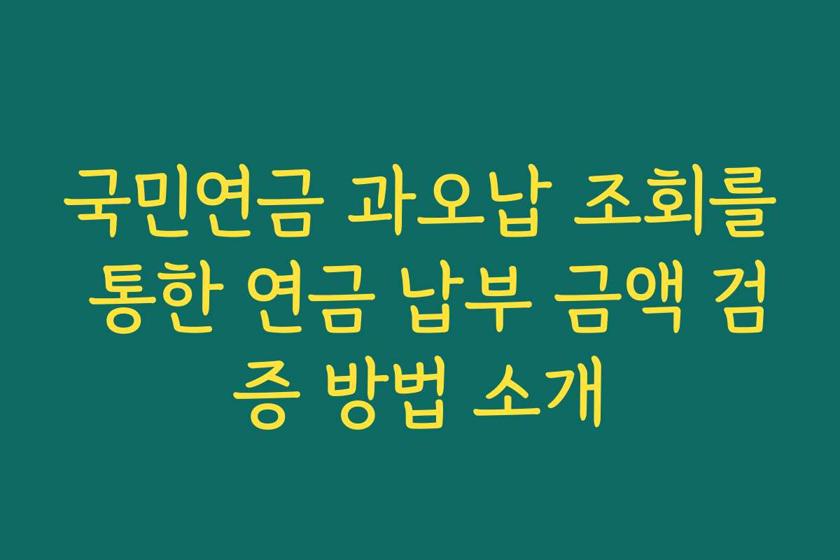 국민연금 과오납 조회를 통한 연금 납부 금액 검증 방법 소개