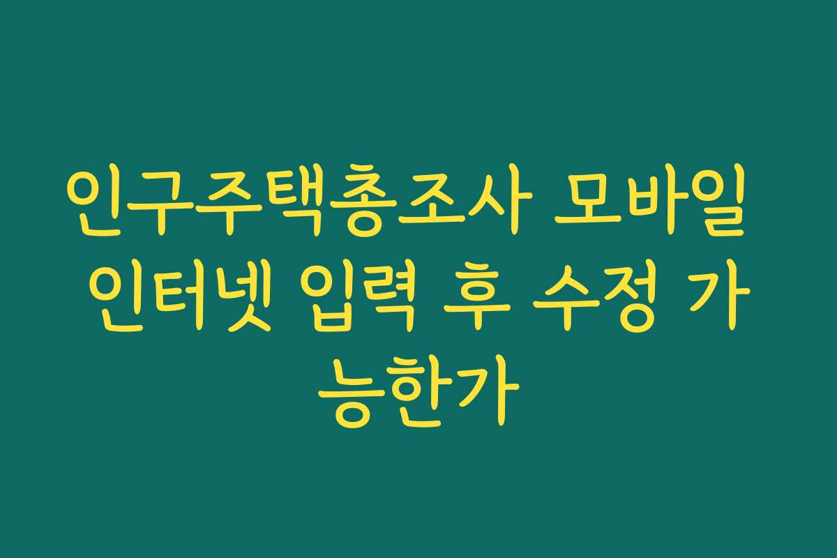 인구주택총조사 모바일 인터넷 입력 후 수정 가능한가
