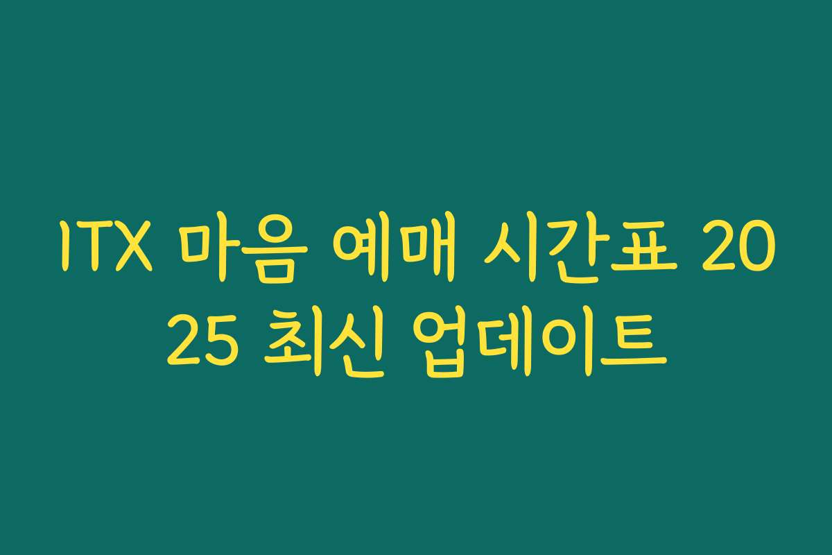 ITX 마음 예매 시간표 2025 최신 업데이트