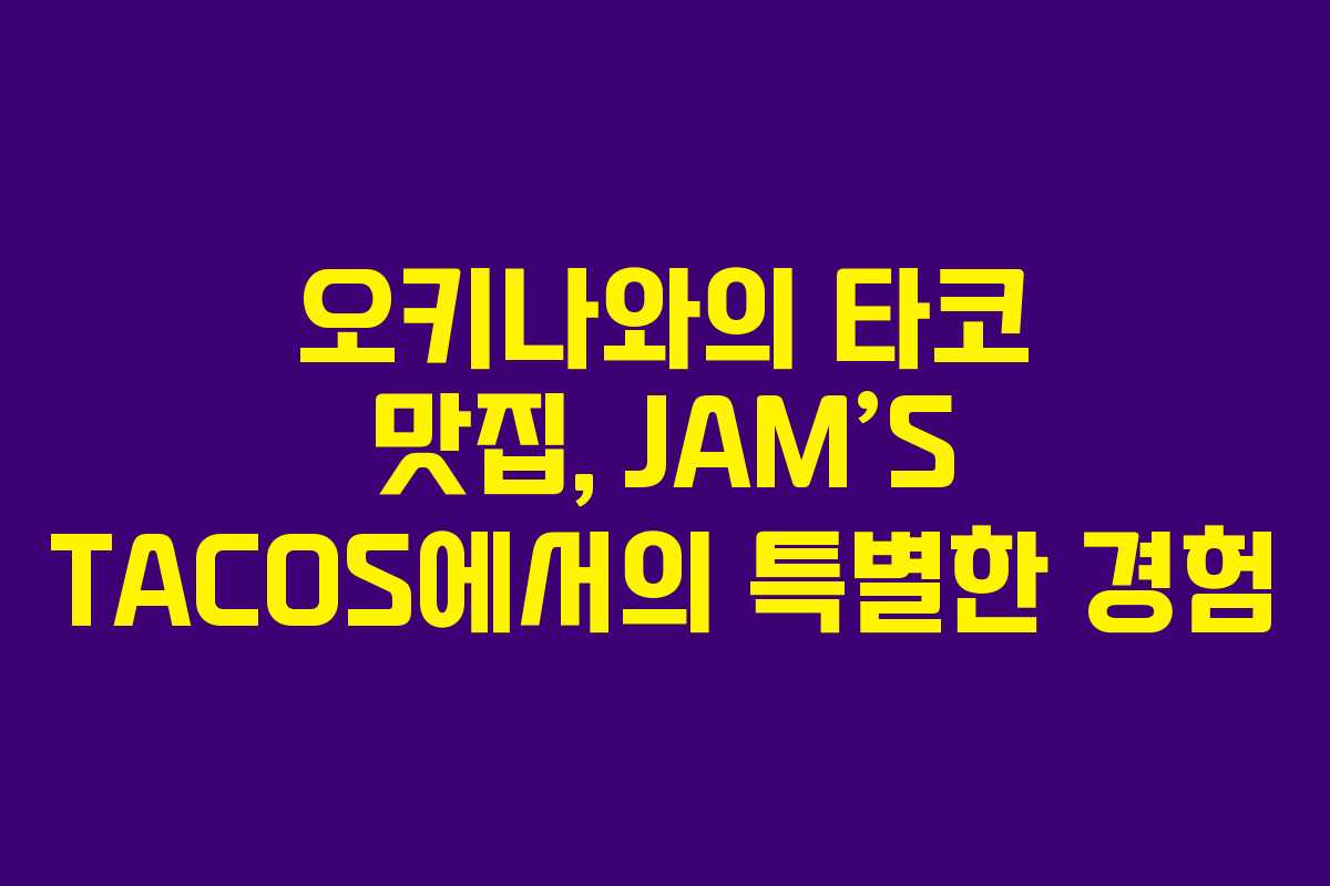 오키나와의 타코 맛집, JAM&rsquo;S TACOS에서의 특별한 경험