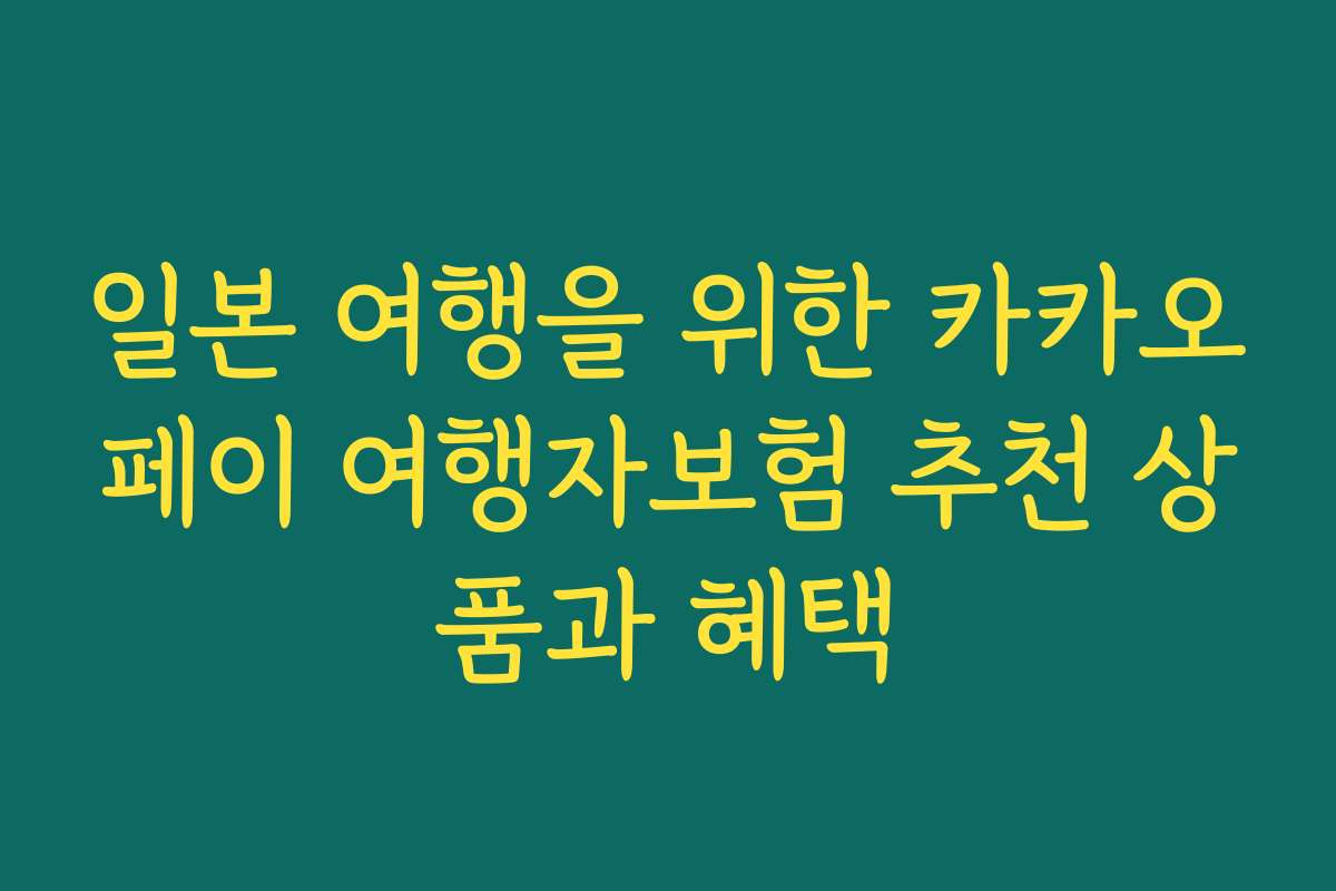 일본 여행을 위한 카카오페이 여행자보험 추천 상품과 혜택
