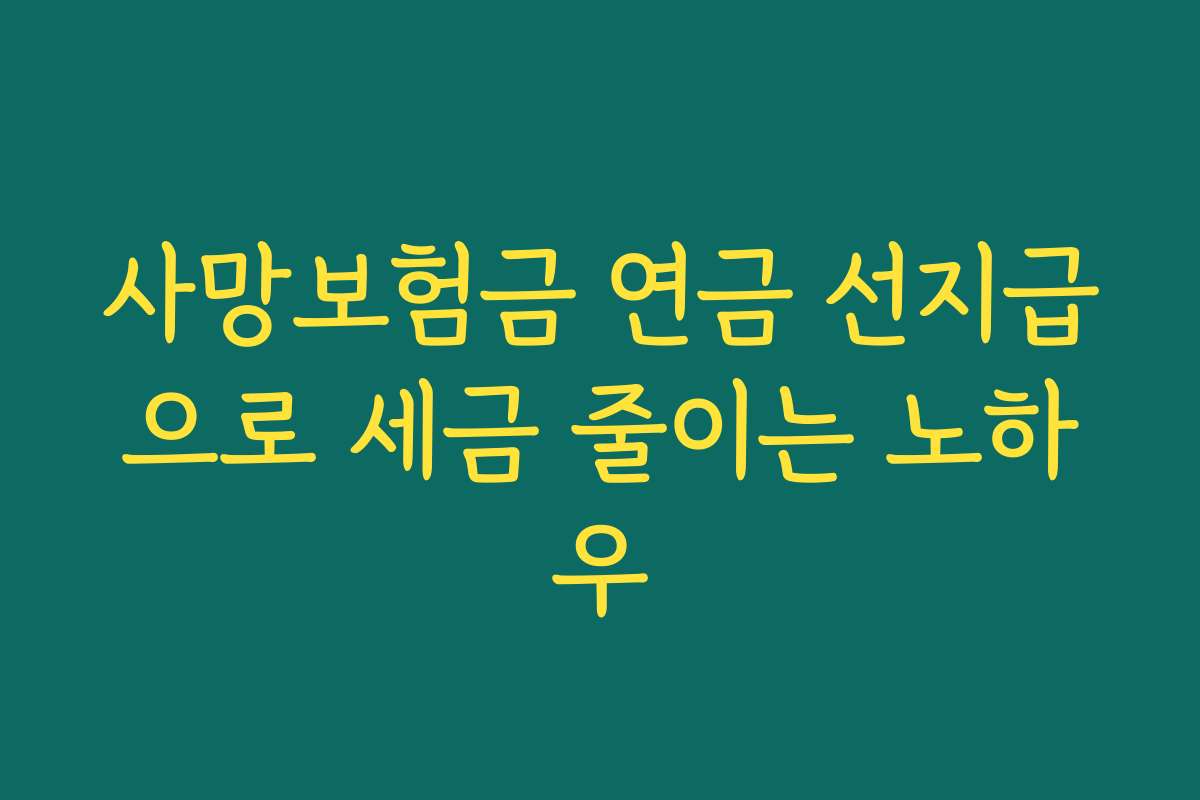 사망보험금 연금 선지급으로 세금 줄이는 노하우