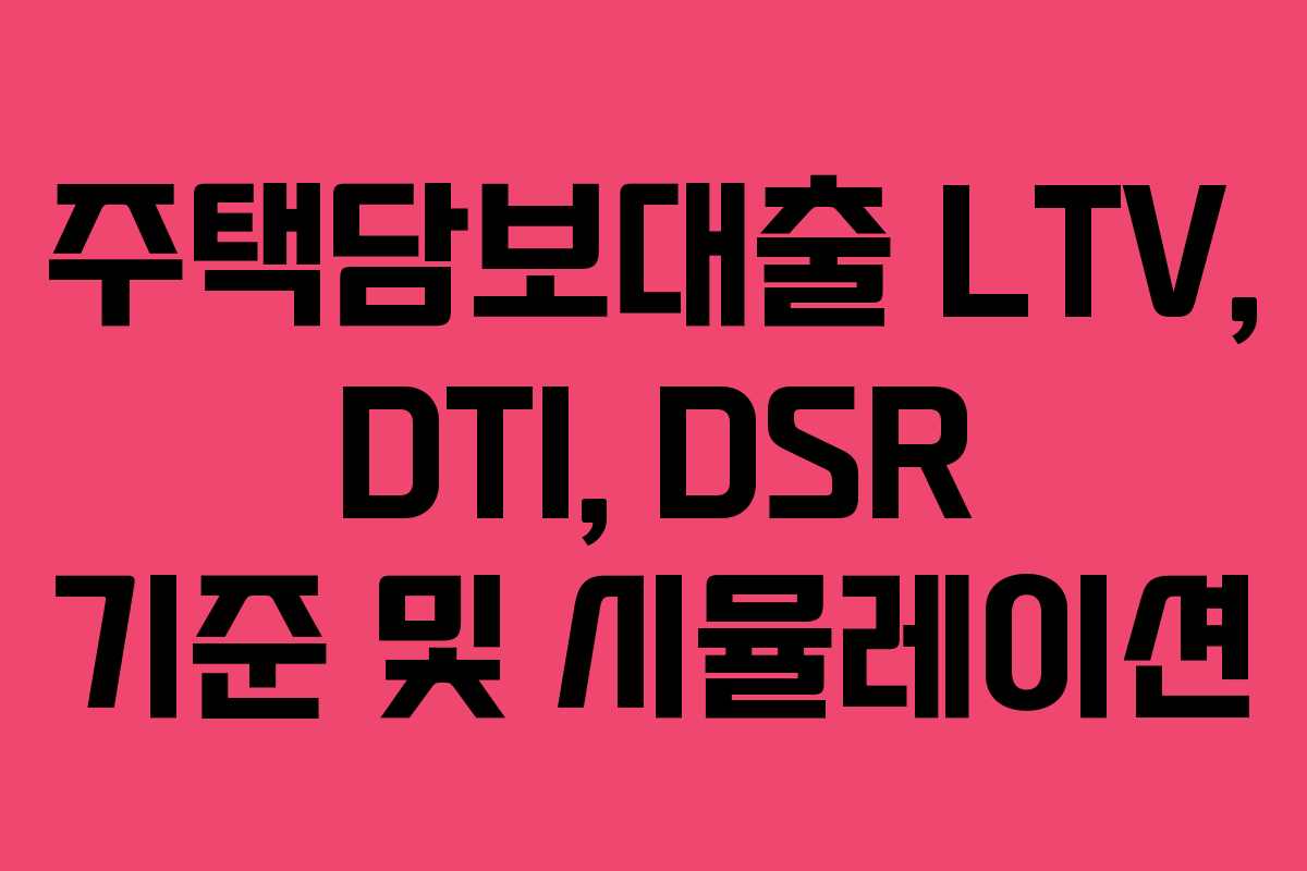 주택담보대출 LTV, DTI, DSR 기준 및 시뮬레이션