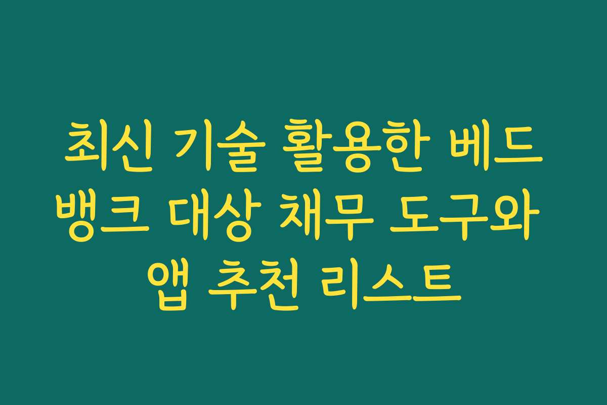 최신 기술 활용한 베드뱅크 대상 채무 도구와 앱 추천 리스트