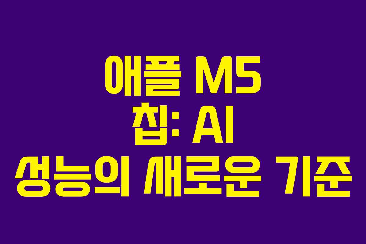 애플 M5 칩: AI 성능의 새로운 기준 애플 M5 칩: AI 성능의 새로운 기준