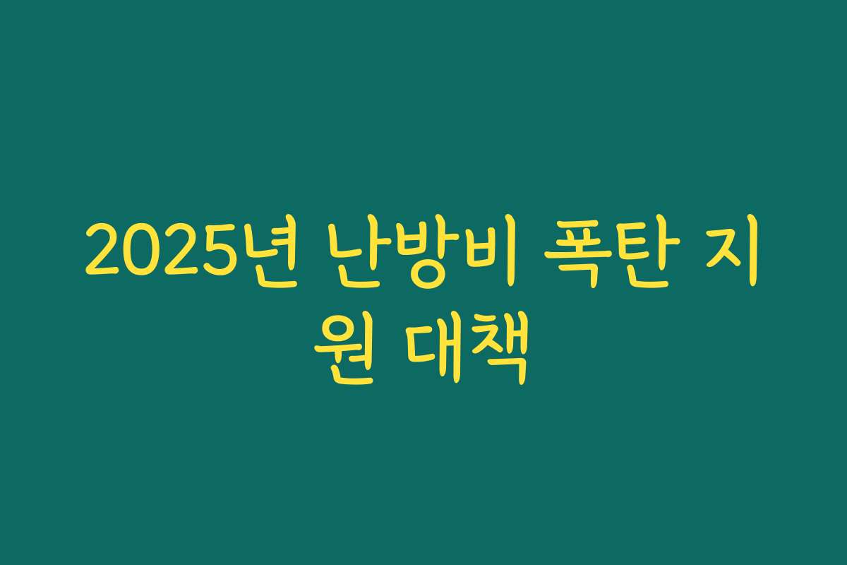 2025년 난방비 폭탄 지원 대책