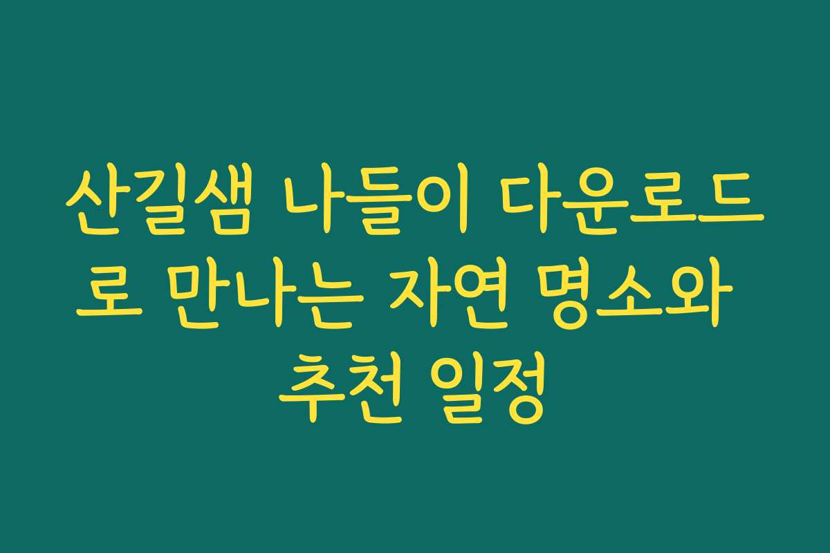 산길샘 나들이 다운로드로 만나는 자연 명소와 추천 일정 산길샘 나들이 다운로드로 만나는 자연 명소와 추천 일정