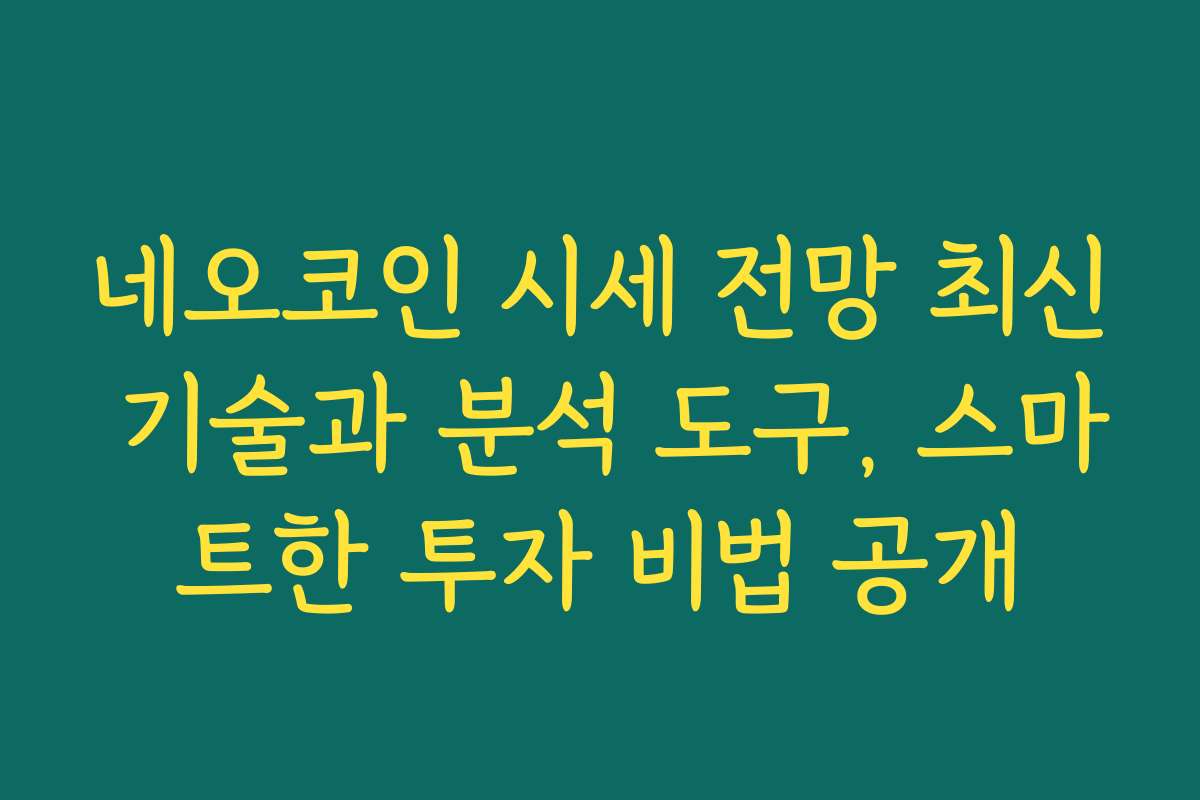 네오코인 시세 전망 최신 기술과 분석 도구, 스마트한 투자 비법 공개