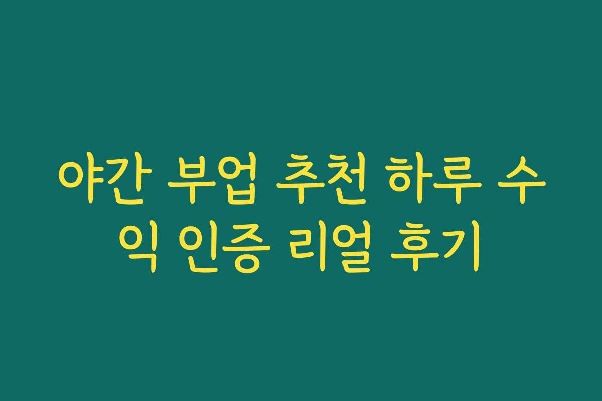 야간 부업 추천 하루 수익 인증 리얼 후기