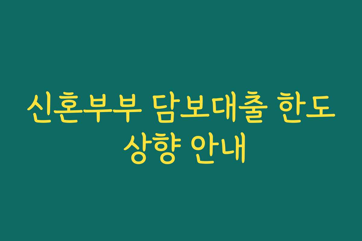 신혼부부 담보대출 한도 상향 안내