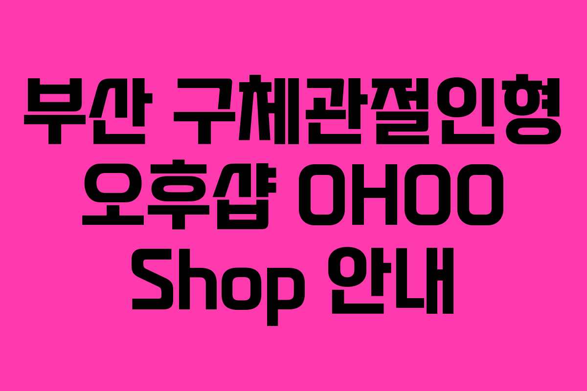 부산 구체관절인형 오후샵 OHOO Shop 안내