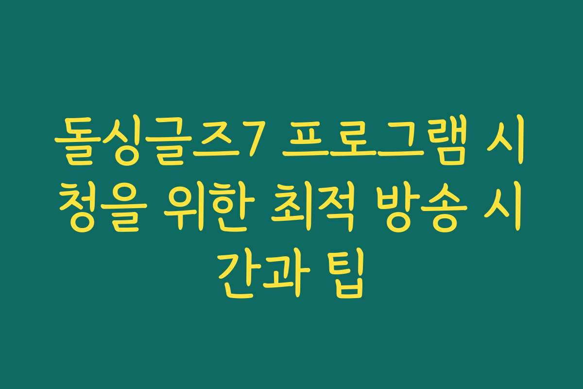돌싱글즈7 프로그램 시청을 위한 최적 방송 시간과 팁