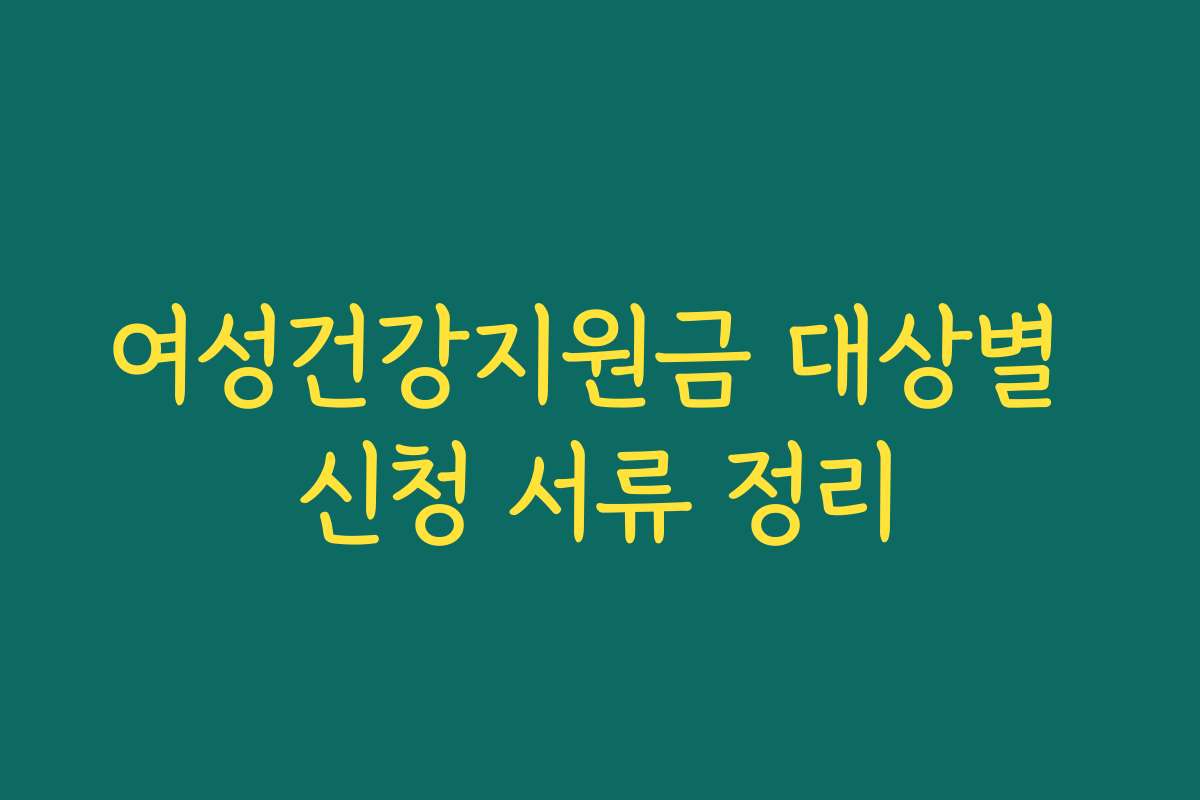 여성건강지원금 대상별 신청 서류 정리