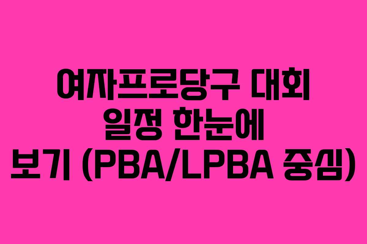 여자프로당구 대회 일정 한눈에 보기 (PBA/LPBA 중심)