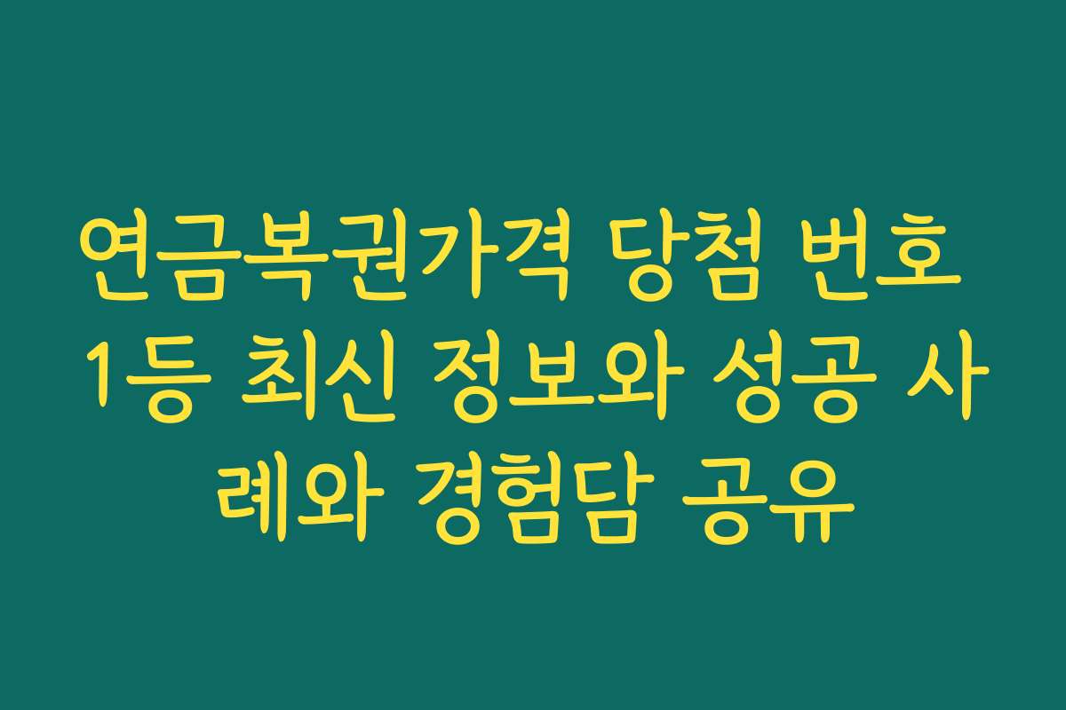 연금복권가격 당첨 번호 1등 최신 정보와 성공 사례와 경험담 공유