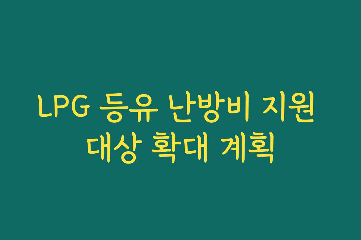 LPG 등유 난방비 지원 대상 확대 계획