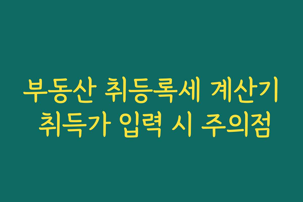부동산 취등록세 계산기 취득가 입력 시 주의점