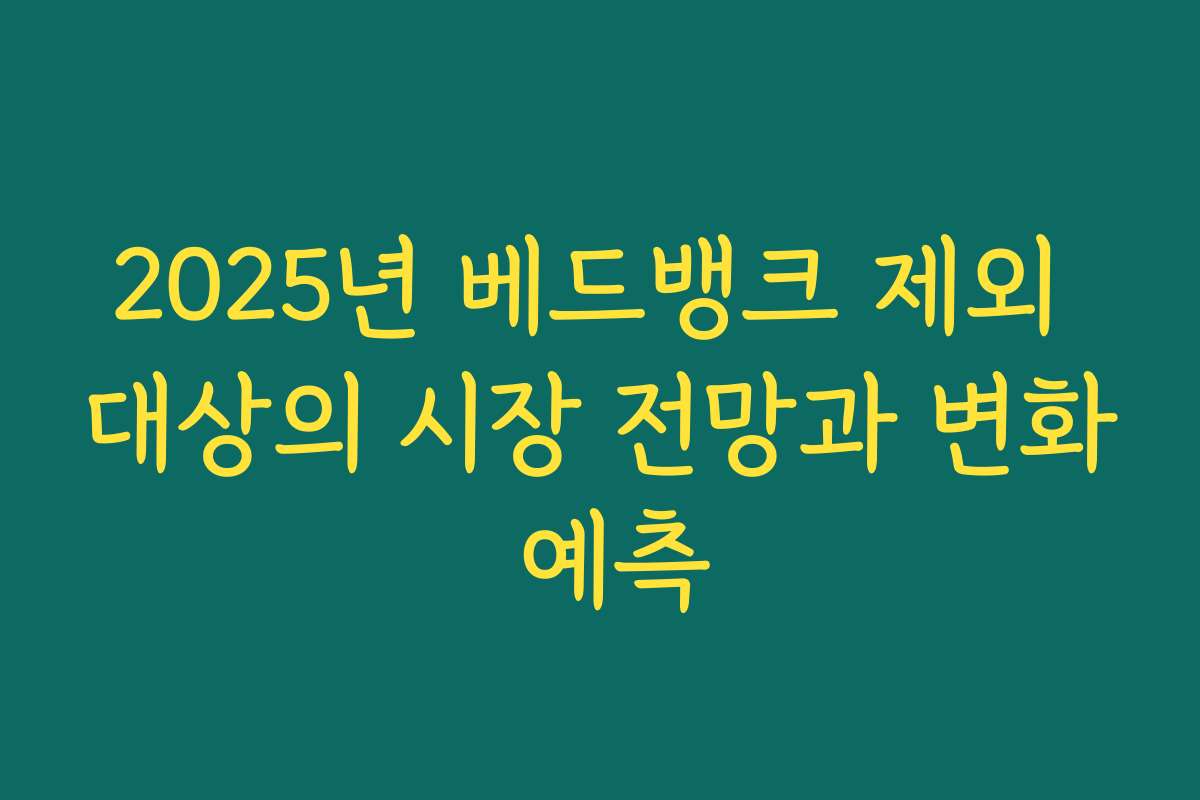 2025년 베드뱅크 제외 대상의 시장 전망과 변화 예측