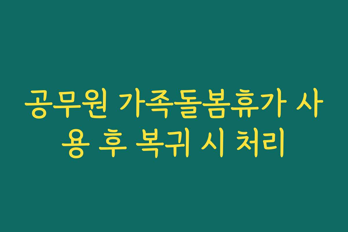 공무원 가족돌봄휴가 사용 후 복귀 시 처리