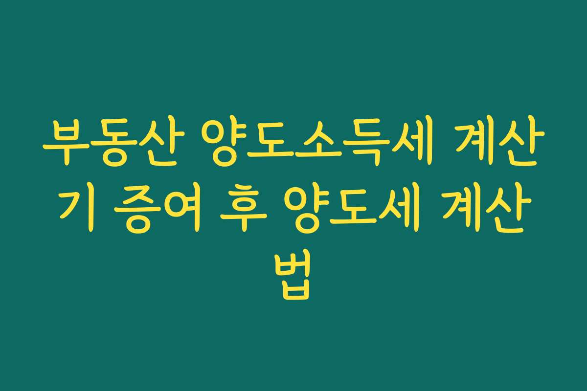 부동산 양도소득세 계산기 증여 후 양도세 계산법
