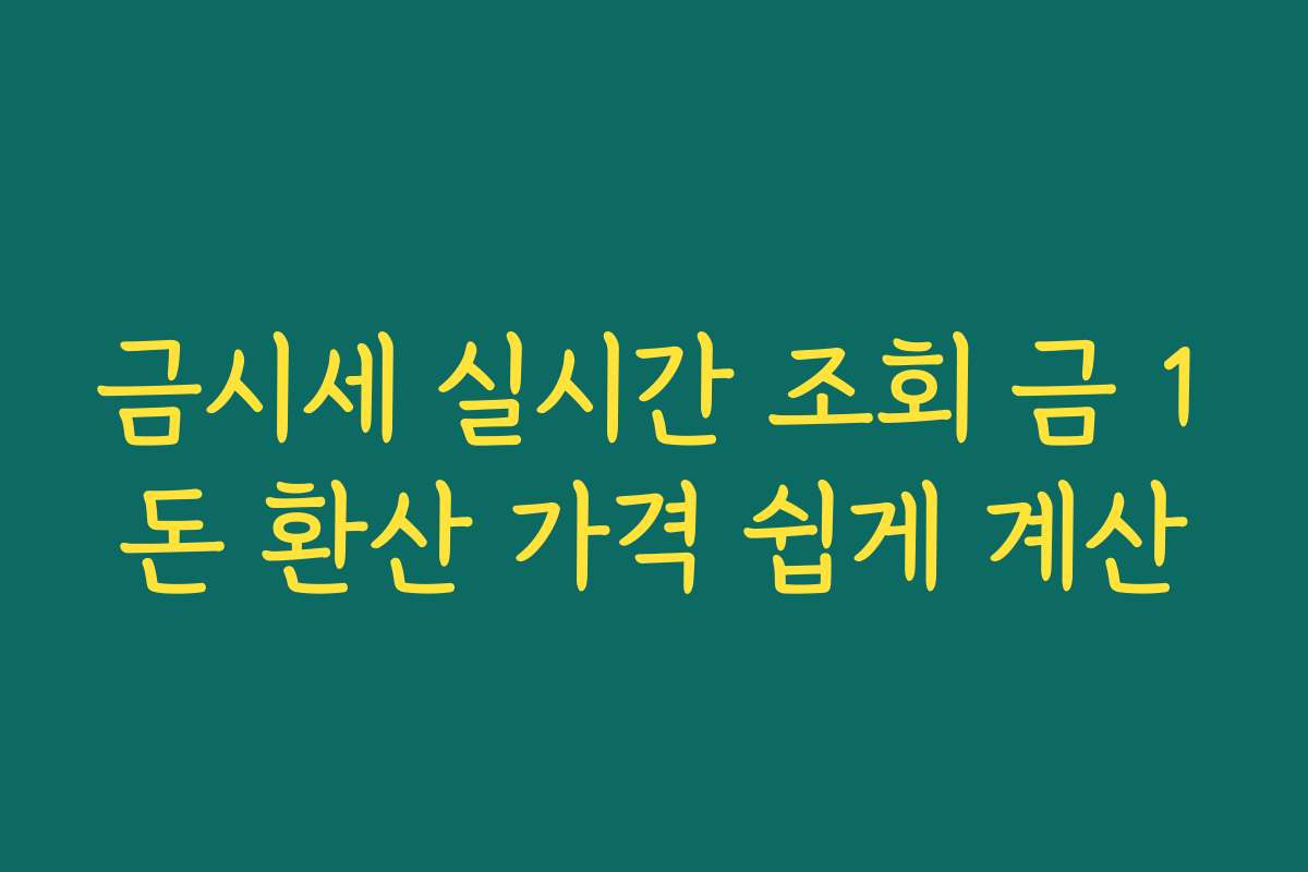 금시세 실시간 조회 금 1돈 환산 가격 쉽게 계산
