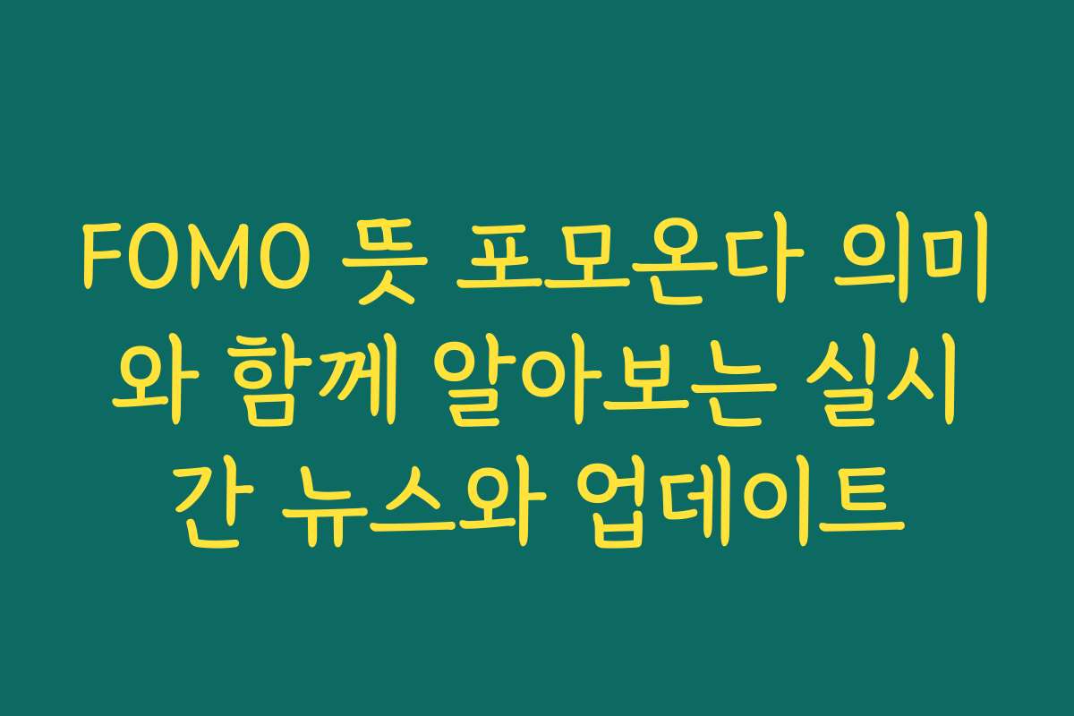 FOMO 뜻 포모온다 의미와 함께 알아보는 실시간 뉴스와 업데이트
