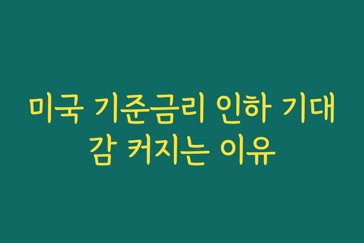 미국 기준금리 인하 기대감 커지는 이유