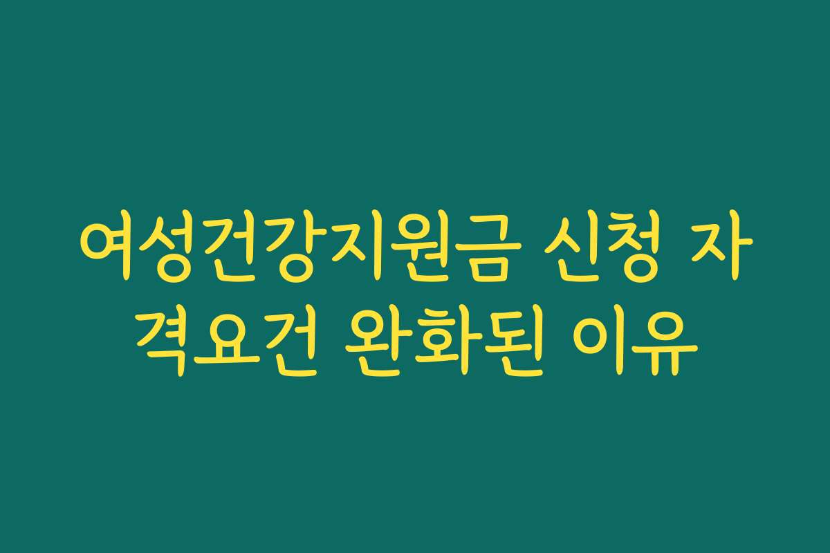 여성건강지원금 신청 자격요건 완화된 이유