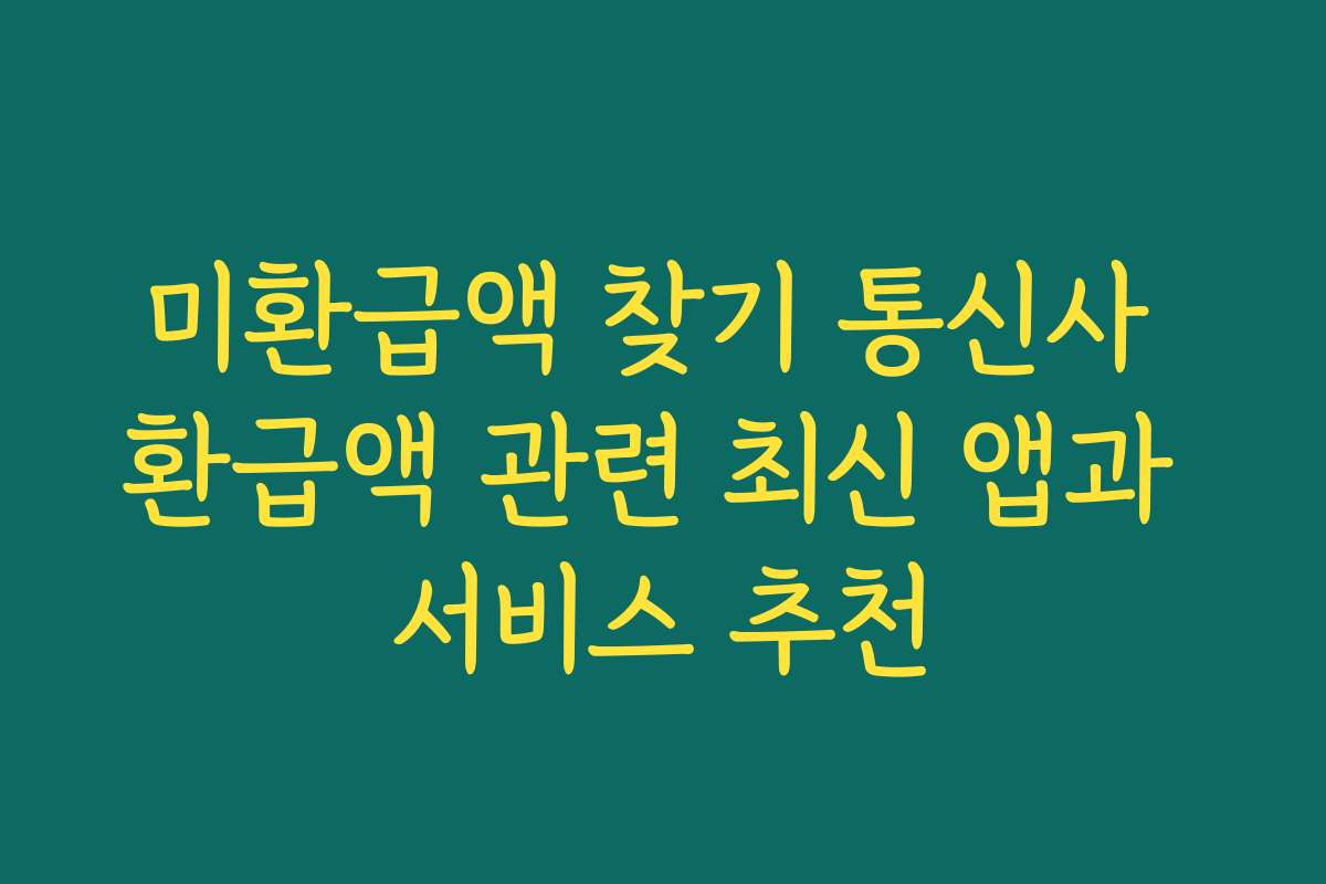 미환급액 찾기 통신사 환급액 관련 최신 앱과 서비스 추천