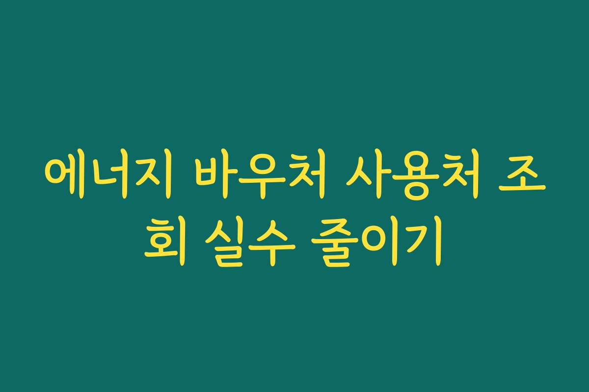 에너지 바우처 사용처 조회 실수 줄이기