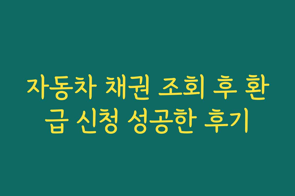 자동차 채권 조회 후 환급 신청 성공한 후기