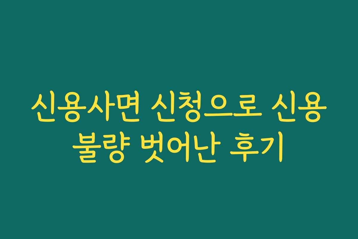 신용사면 신청으로 신용불량 벗어난 후기
