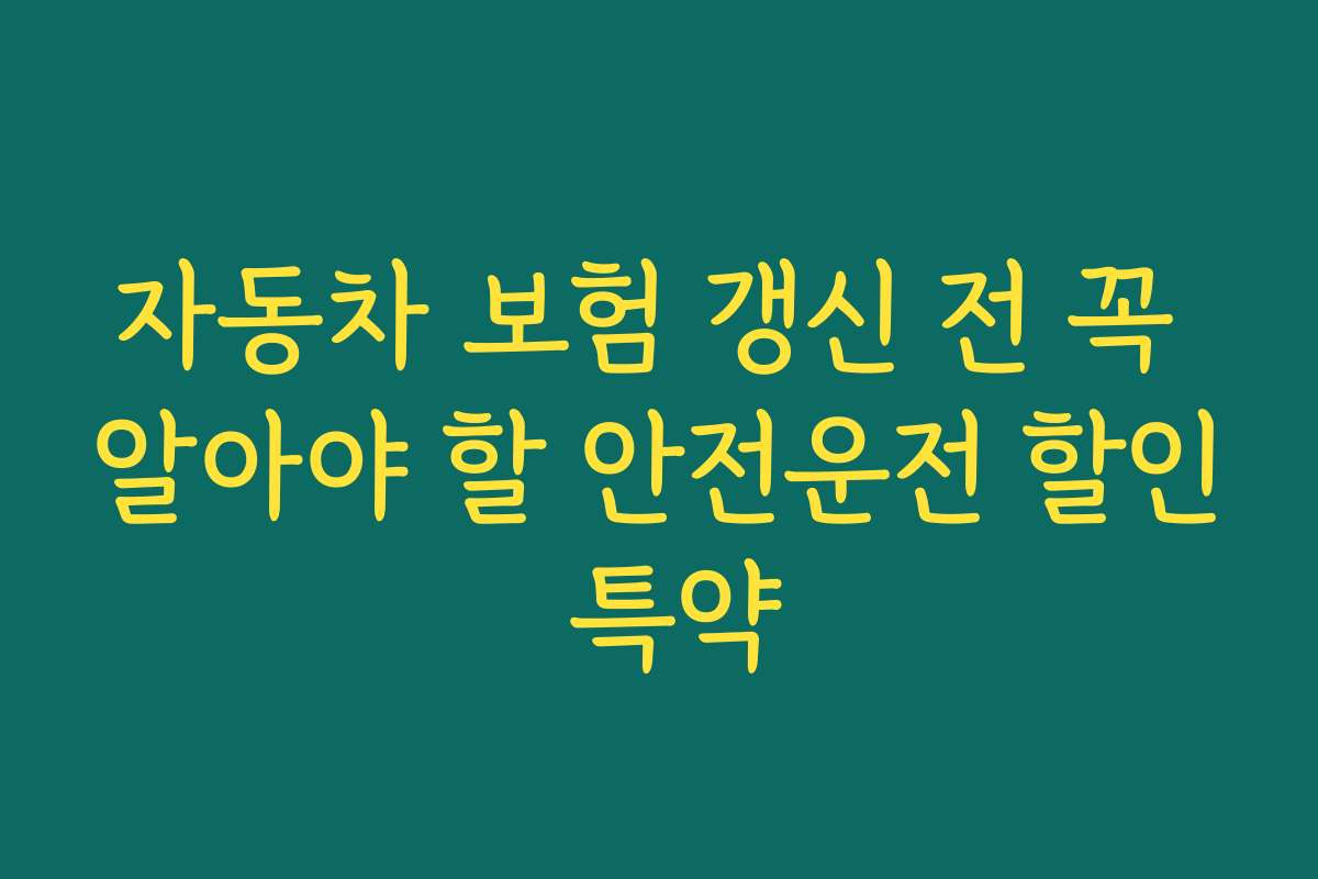 자동차 보험 갱신 전 꼭 알아야 할 안전운전 할인 특약