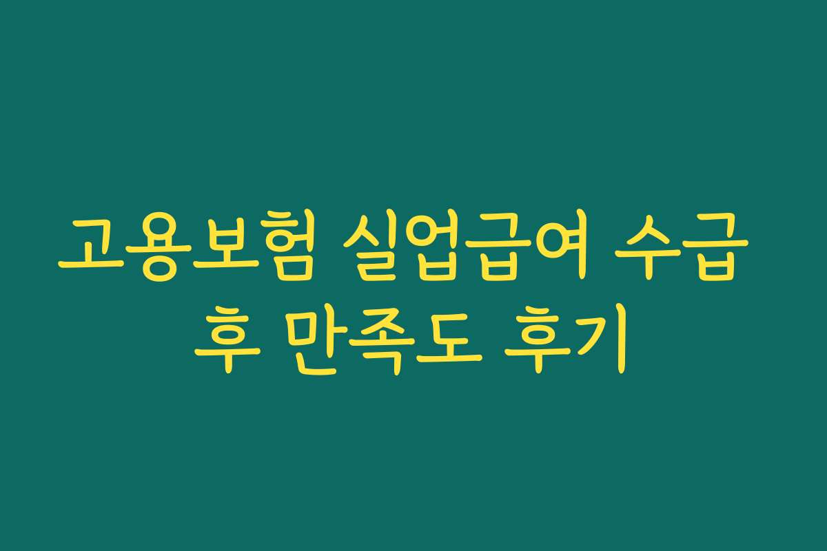 고용보험 실업급여 수급 후 만족도 후기