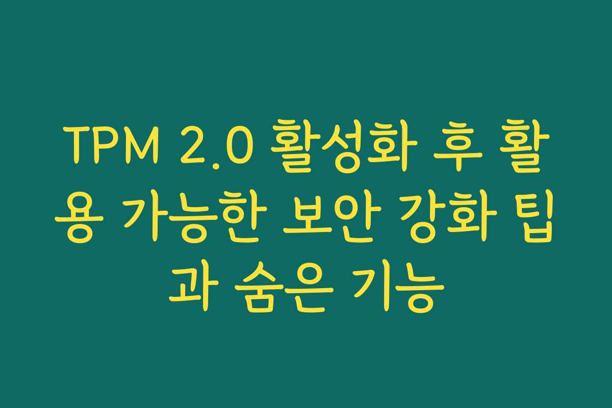 TPM 2.0 활성화 후 활용 가능한 보안 강화 팁과 숨은 기능