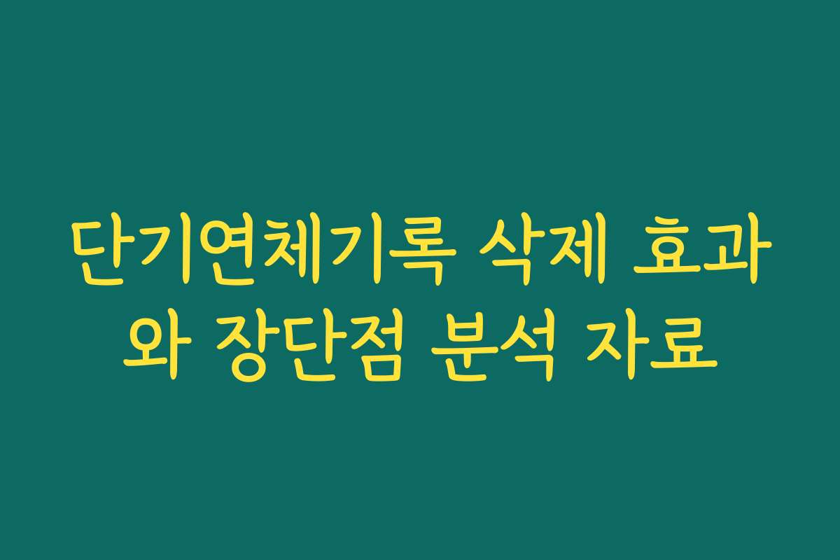 단기연체기록 삭제 효과와 장단점 분석 자료 단기연체기록 삭제 효과와 장단점 분석 자료