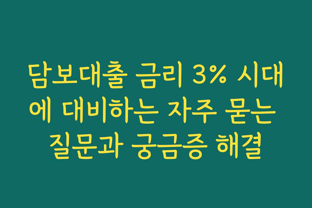 담보대출 금리 3% 시대에 대비하는 자주 묻는 질문과 궁금증 해결