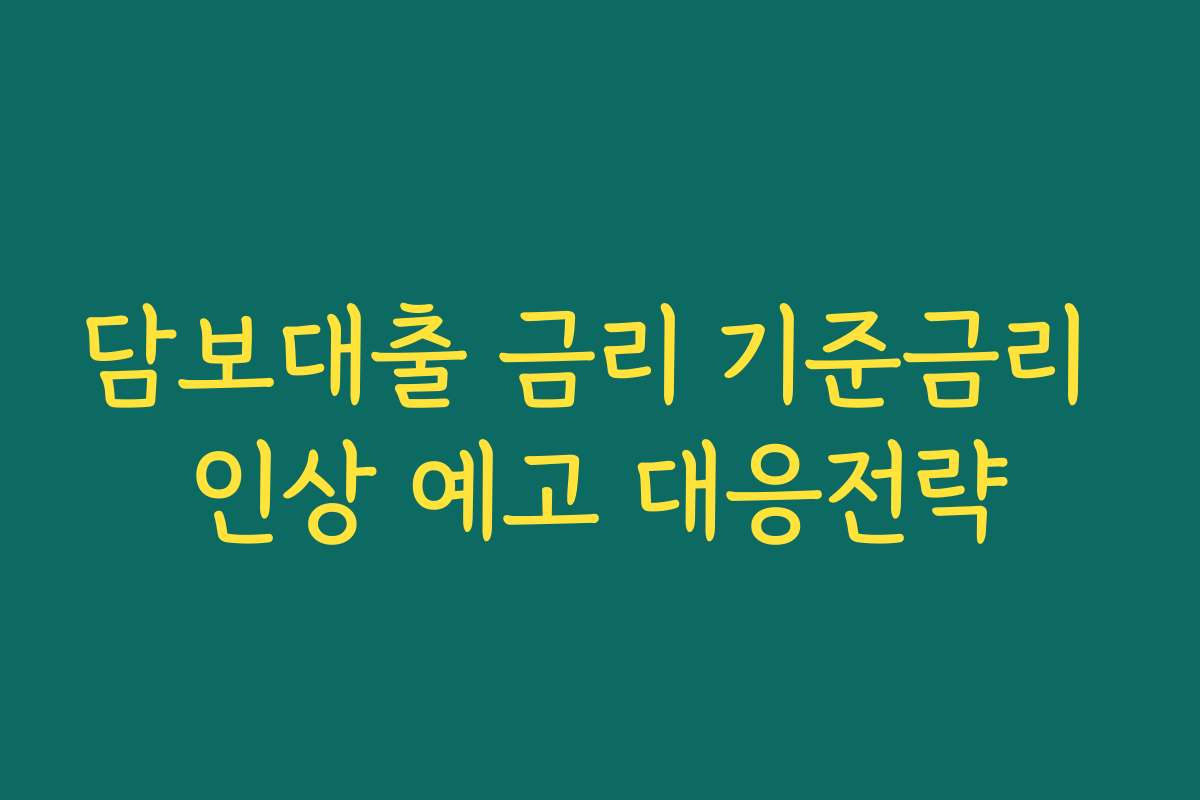담보대출 금리 기준금리 인상 예고 대응전략