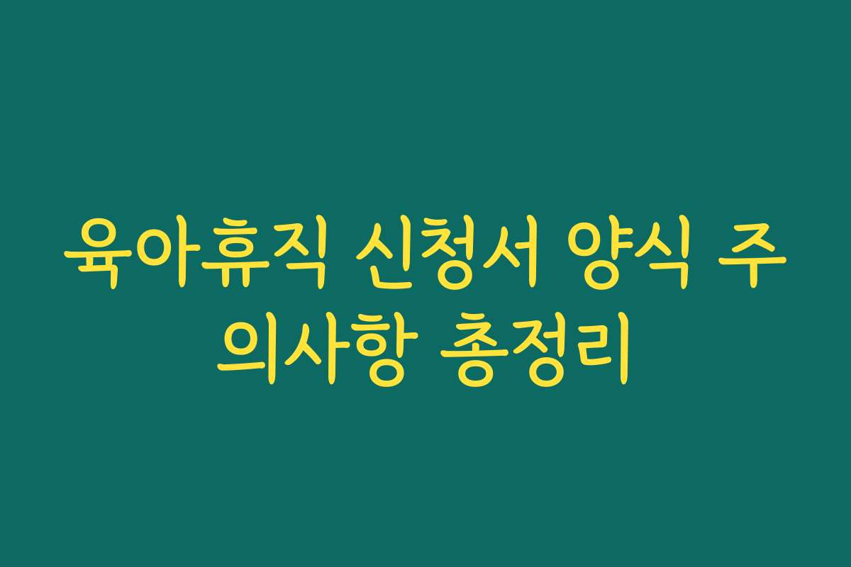 육아휴직 신청서 양식 주의사항 총정리