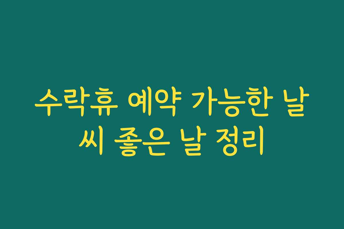 수락휴 예약 가능한 날씨 좋은 날 정리